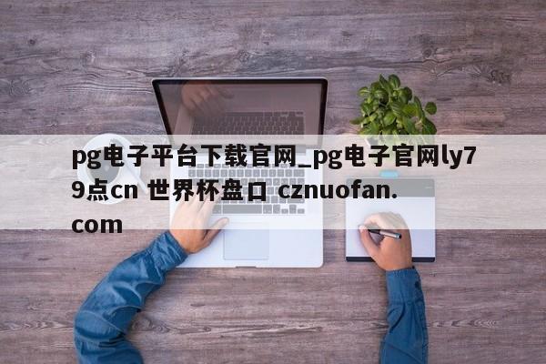 pg电子平台下载官网_pg电子官网ly79点cn 世界杯盘口 cznuofan.com