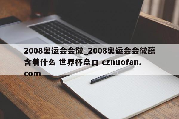 2008奥运会会徽_2008奥运会会徽蕴含着什么 世界杯盘口 cznuofan.com