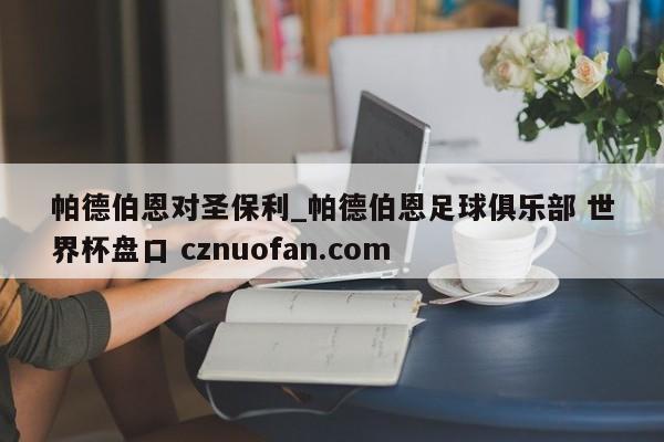 帕德伯恩对圣保利_帕德伯恩足球俱乐部 世界杯盘口 cznuofan.com