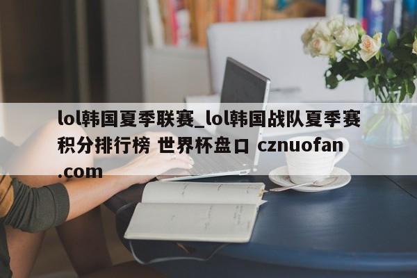 lol韩国夏季联赛_lol韩国战队夏季赛积分排行榜 世界杯盘口 cznuofan.com