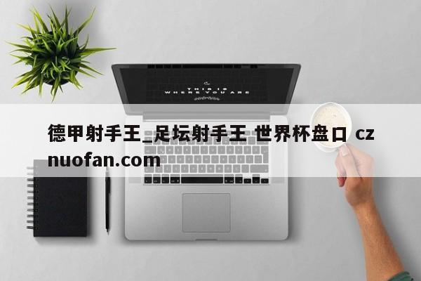 德甲射手王_足坛射手王 世界杯盘口 cznuofan.com