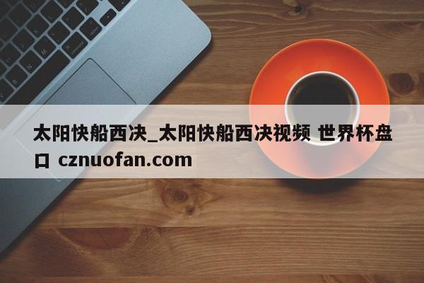 太阳快船西决_太阳快船西决视频 世界杯盘口 cznuofan.com