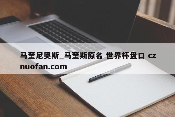马奎尼奥斯_马奎斯原名 世界杯盘口 cznuofan.com