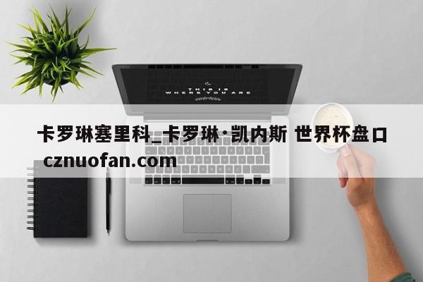 卡罗琳塞里科_卡罗琳·凯内斯 世界杯盘口 cznuofan.com