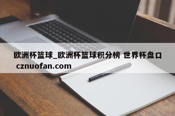 欧洲杯篮球_欧洲杯篮球积分榜 世界杯盘口 cznuofan.com
