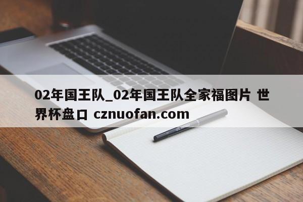 02年国王队_02年国王队全家福图片 世界杯盘口 cznuofan.com