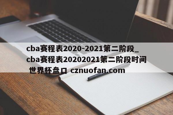 cba赛程表2020-2021第二阶段_cba赛程表20202021第二阶段时间 世界杯盘口 cznuofan.com
