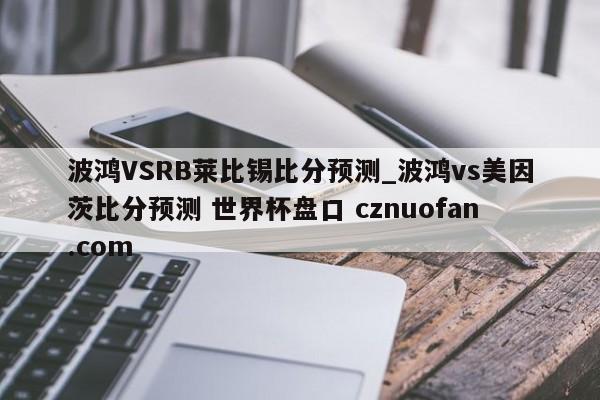 波鸿VSRB莱比锡比分预测_波鸿vs美因茨比分预测 世界杯盘口 cznuofan.com