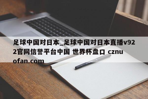 足球中国对日本_足球中国对日本直播v922官网信誉平台中国 世界杯盘口 cznuofan.com