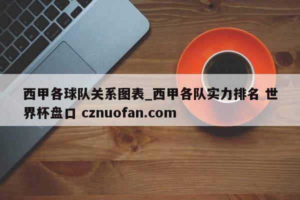 西甲各球队关系图表_西甲各队实力排名 世界杯盘口 cznuofan.com