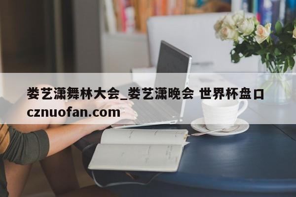 娄艺潇舞林大会_娄艺潇晚会 世界杯盘口 cznuofan.com