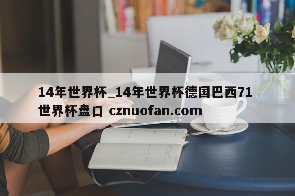 14年世界杯_14年世界杯德国巴西71 世界杯盘口 cznuofan.com