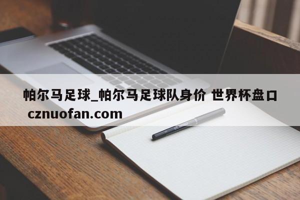 帕尔马足球_帕尔马足球队身价 世界杯盘口 cznuofan.com
