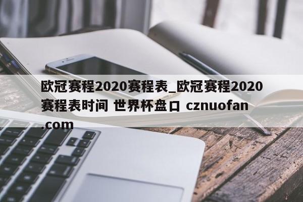 欧冠赛程2020赛程表_欧冠赛程2020赛程表时间 世界杯盘口 cznuofan.com