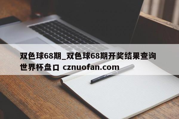 双色球68期_双色球68期开奖结果查询 世界杯盘口 cznuofan.com