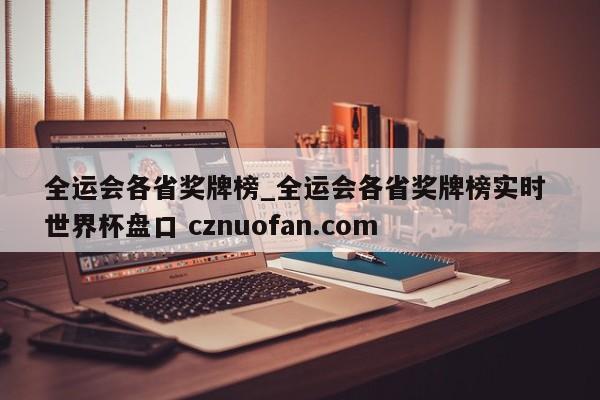 全运会各省奖牌榜_全运会各省奖牌榜实时 世界杯盘口 cznuofan.com