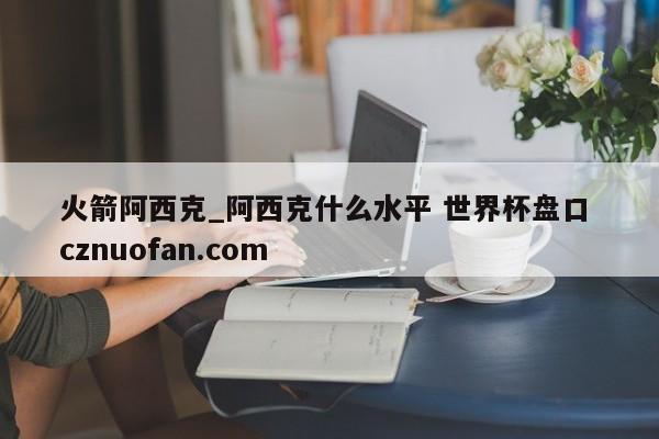 火箭阿西克_阿西克什么水平 世界杯盘口 cznuofan.com