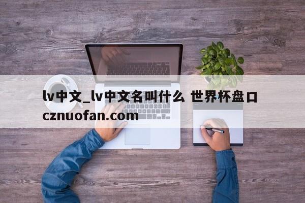 lv中文_lv中文名叫什么 世界杯盘口 cznuofan.com