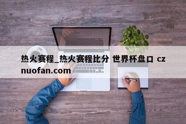 热火赛程_热火赛程比分 世界杯盘口 cznuofan.com